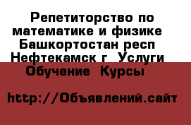 Репетиторство по математике и физике - Башкортостан респ., Нефтекамск г. Услуги » Обучение. Курсы   